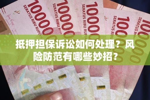 济南抵押担保诉讼如何处理？风险防范有哪些妙招？