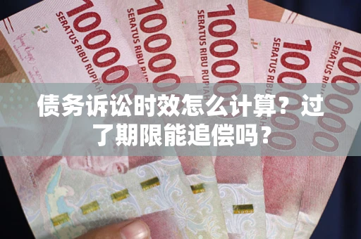 济南债务诉讼时效怎么计算？过了期限能追偿吗？