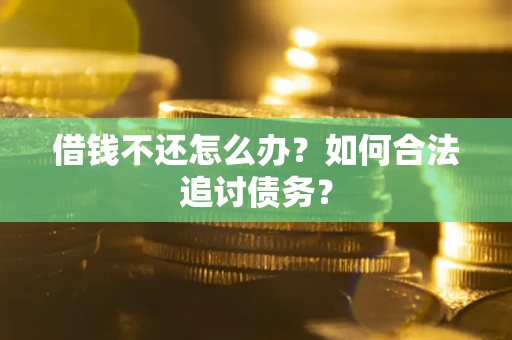 济南借钱不还怎么办？如何合法追讨债务？