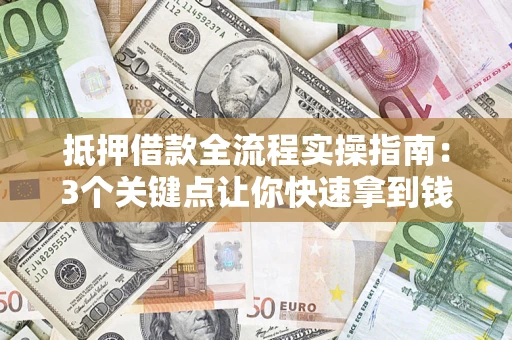 济南抵押借款全流程实操指南：3个关键点让你快速拿到钱