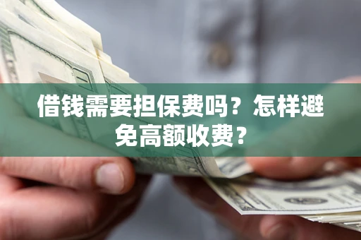 济南借钱需要担保费吗？怎样避免高额收费？