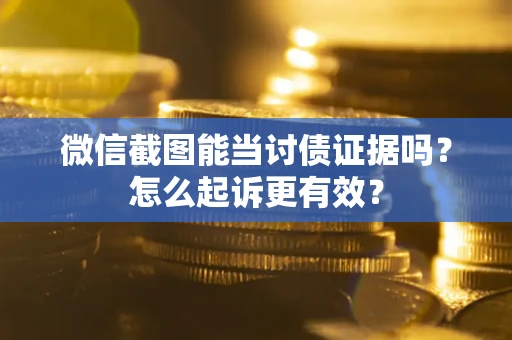 济南微信截图能当讨债证据吗？怎么起诉更有效？