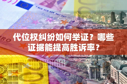 济南代位权纠纷如何举证？哪些证据能提高胜诉率？
