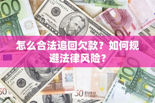 济南怎么合法追回欠款？如何规避法律风险？