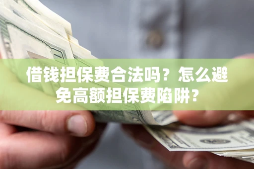 济南借钱担保费合法吗？怎么避免高额担保费陷阱？
