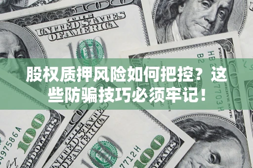 济南股权质押风险如何把控？这些防骗技巧必须牢记！