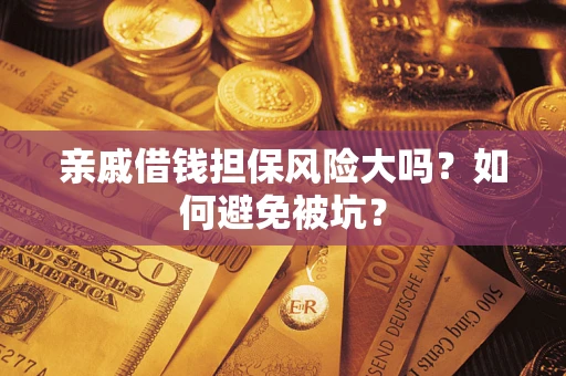 济南亲戚借钱担保风险大吗？如何避免被坑？