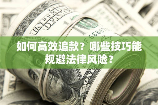 济南如何高效追款？哪些技巧能规避法律风险？
