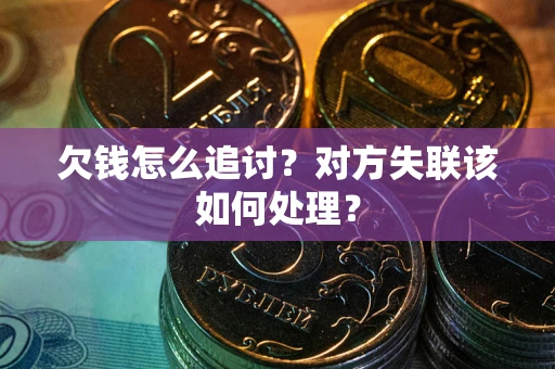 济南欠钱怎么追讨？对方失联该如何处理？