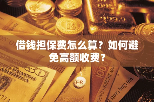 济南借钱担保费怎么算？如何避免高额收费？
