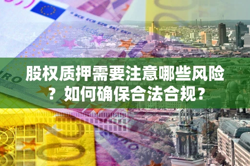 济南股权质押需要注意哪些风险？如何确保合法合规？