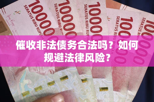 济南催收非法债务合法吗？如何规避法律风险？
