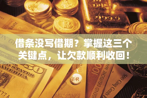 济南借条没写借期？掌握这三个关键点，让欠款顺利收回！