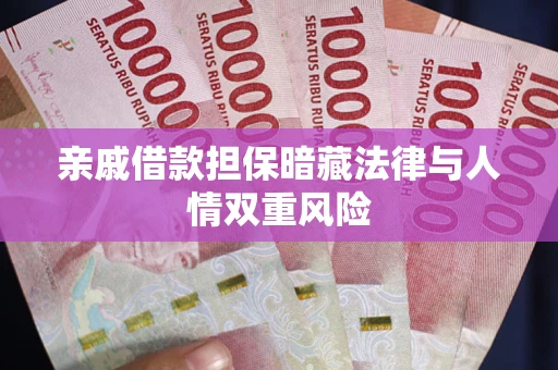 济南亲戚借款担保暗藏法律与人情双重风险