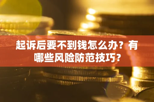 济南起诉后要不到钱怎么办?有哪些风险防范技巧? 济南起诉后要不到钱怎么办?有哪些风险防范技巧?