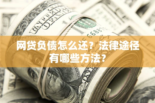 济南网贷负债怎么还？法律途径有哪些方法？