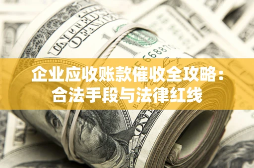 济南企业应收账款催收全攻略：合法手段与法律红线