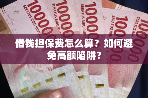 济南借钱担保费怎么算？如何避免高额陷阱？