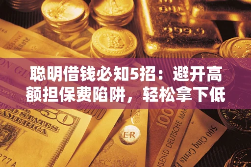 济南聪明借钱必知5招：避开高额担保费陷阱，轻松拿下低息贷款