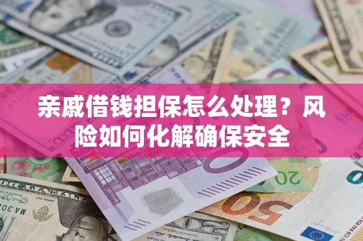 济南亲戚借钱担保怎么处理？风险如何化解确保安全