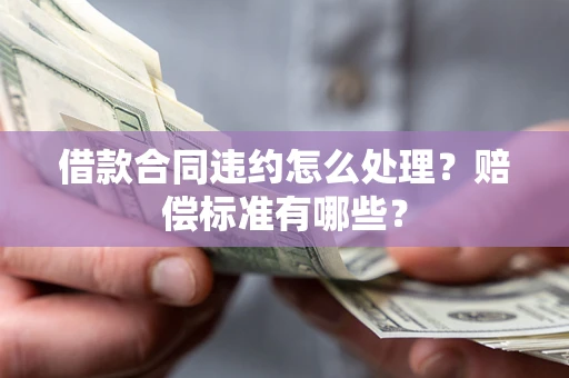 济南借款合同违约怎么处理？赔偿标准有哪些？
