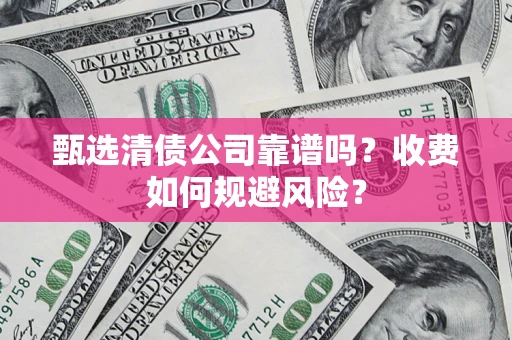 济南甄选清债公司靠谱吗？收费如何规避风险？