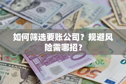 济南如何筛选要账公司？规避风险需哪招？