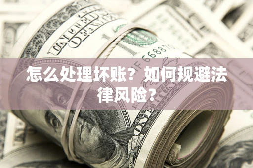 济南怎么处理坏账？如何规避法律风险？