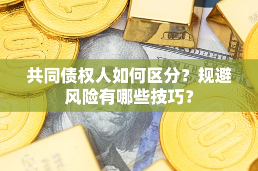 济南共同债权人如何区分？规避风险有哪些技巧？
