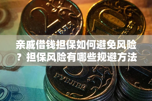 济南亲戚借钱担保如何避免风险？担保风险有哪些规避方法？