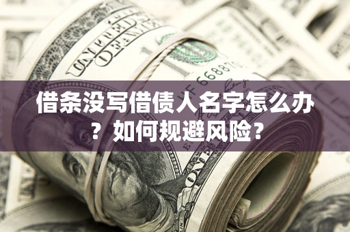 济南借条没写借债人名字怎么办？如何规避风险？