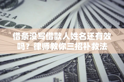 济南借条没写借款人姓名还有效吗？律师教你三招补救法