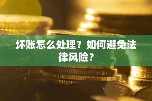 济南坏账怎么处理？如何避免法律风险？