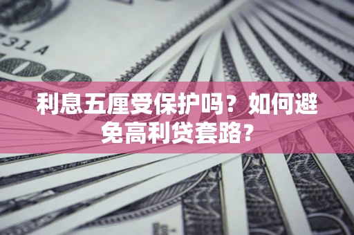 济南利息五厘受保护吗？如何避免高利贷套路？