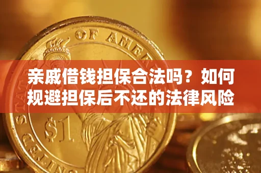济南亲戚借钱担保合法吗？如何规避担保后不还的法律风险？