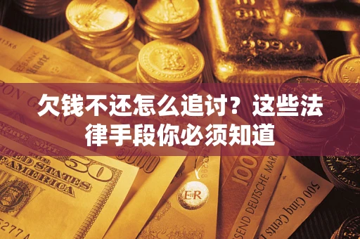 济南欠钱不还怎么追讨？这些法律手段你必须知道