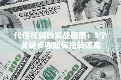 济南代位权纠纷实战指南：5个关键步骤助你扭转败局