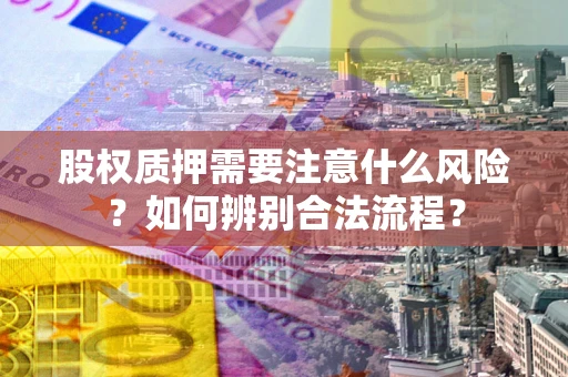 济南股权质押需要注意什么风险？如何辨别合法流程？