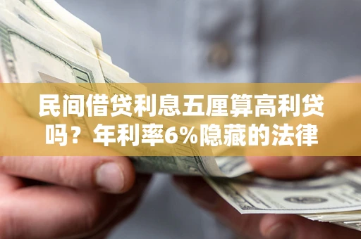 济南民间借贷利息五厘算高利贷吗？年利率6%隐藏的法律风险全解析