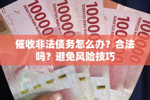 济南催收非法债务怎么办？合法吗？避免风险技巧