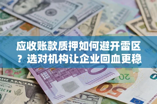 济南应收账款质押如何避开雷区？选对机构让企业回血更稳