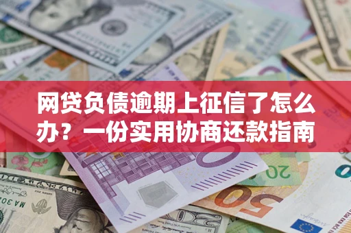 济南网贷负债逾期上征信了怎么办？一份实用协商还款指南请收好