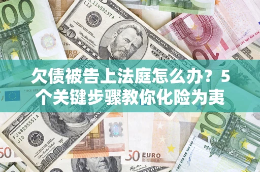 济南欠债被告上法庭怎么办？5个关键步骤教你化险为夷