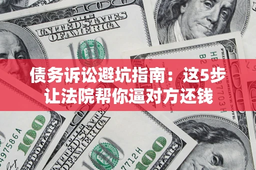 济南债务诉讼避坑指南：这5步让法院帮你逼对方还钱