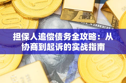 济南担保人追偿债务全攻略:从协商到起诉的实战指南 济南担保人追偿债务全攻略:从协商到起诉的实战指南