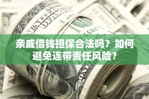 济南亲戚借钱担保合法吗？如何避免连带责任风险？