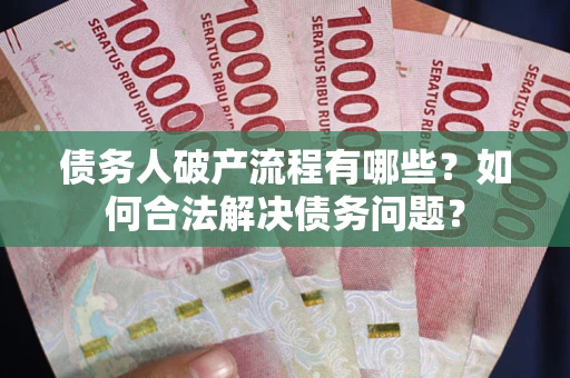济南债务人破产流程有哪些？如何合法解决债务问题？