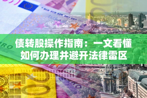 济南债转股操作指南：一文看懂如何办理并避开法律雷区
