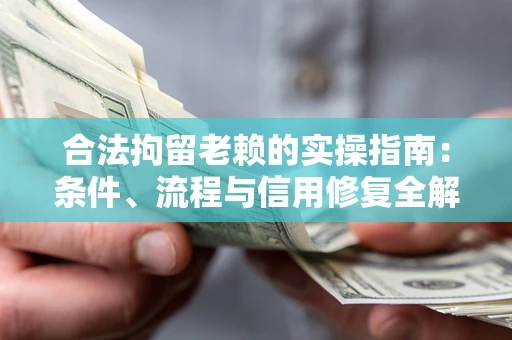 济南合法拘留老赖的实操指南:条件、流程与信用修复全解析 济南合法拘留老赖的实操指南:条件、流程与信用修复全解析
