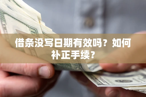 济南借条没写日期有效吗？如何补正手续？